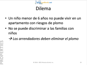 An image of a slide from the MassLandlords Crash Course in Landlording, translated into Spanish. The text has three bullet points that read “Dilema: Un niño menor de 6 años no puede vivir en un apartamento con riesgos de plomo; No se puede discriminar a las familias con niños; and Los arrendadores deben eliminar el plomo.”