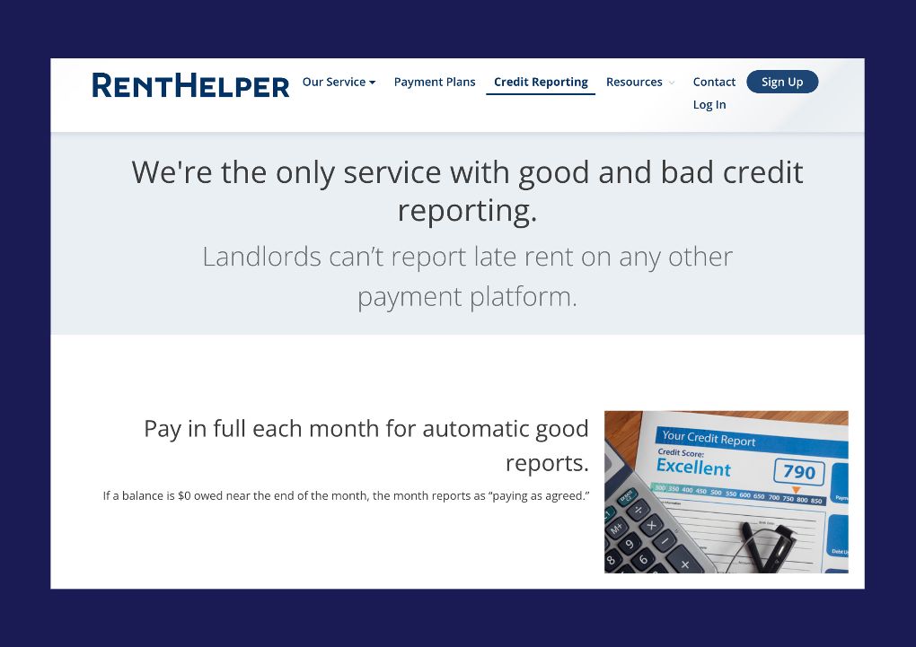 A screenshot of the RentHelper “credit reporting” page, set against a dark blue background. The page reads “We’re the only service with good and bad credit reporting. Landlords can’t report late rent on any other platform.” A subhead reads “Pay in full each month for automatic good reports. If balance is $0 owed near the end of each month, the month reports as ‘paying as agreed.’” Next to this is a small image of a mockup of a credit report and a calculator. The report shows an “excellent” credit score of 790.