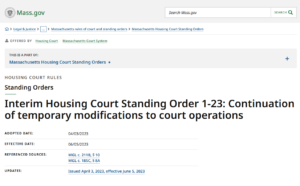 Mass.gov. Legal & Justice. Massachusetts rules of court and standing orders. Massachusetts Housing Court Standing Orders. Offered by Housing Court. Massachusetts Court System. This is a part of Massachusetts Housing Court Standing Orders. Housing Court Rules. Standing Orders. Interim Housing Court Standing Order 1-23: Continuation of temporary modifications to court operations. Adopted Date: 04/03/2023. Effective Date: 06/05/2023. Referenced Sources: MGL c. 211B, Section 10. MGL c. 185C, Section 8a. Issued April 3, 2023, effective June 5, 2023.