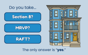 A cartoon image shows a triple decker house to the right. On the left, text reads: “Do you take… Section 8? MRVP? RAFT? The only answer is ‘yes.’”