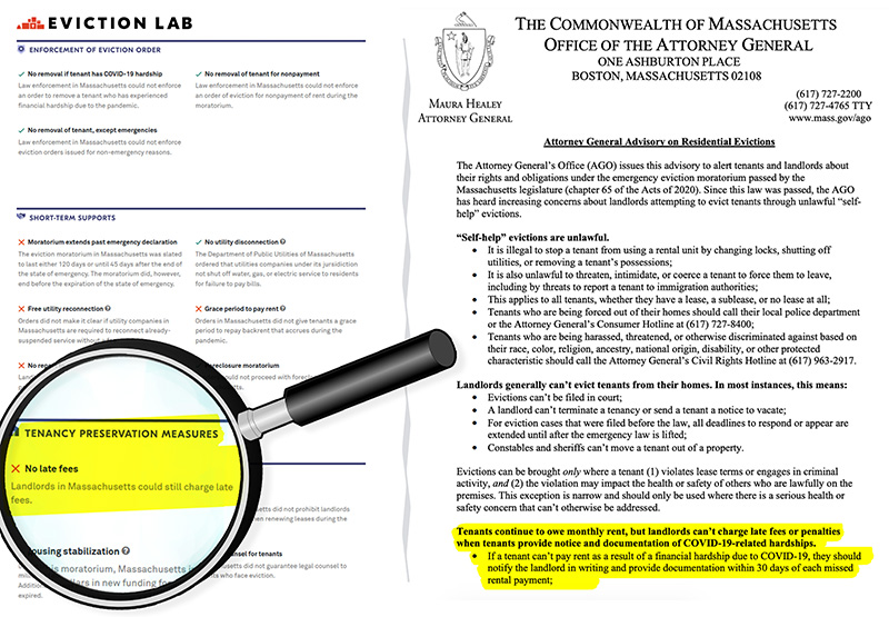 This is an image that shows two screenshots side by side. On the left is a snippet of Eviction Lab’s scorecard for Massachusetts’ response to renters during Covid-19. A magnifying glass has been placed over one portion of the section titled “Tenancy Preservation Measures.” The enlarged and highlighted portion states one negative against the state was “No late fees: Landlords in Massachusetts could still charge late fees.” On the right is a screenshot of part of a notice issued in May 2020 from the Massachusetts attorney general. A highlighted portion at the bottom of the page reads “Tenants continue to owe monthly rent, but landlords can’t charge late fees or penalties when tenants provide notice and documentation of Covid-19 related hardships.” There is a list of bullet points following that has been cut off, but the first reads “If a tenant can’t pay rent as a result of a financial hardship due to Covid-19, they should notify the landlord in writing and provide documentation within 30 days of each missed rental payment.”